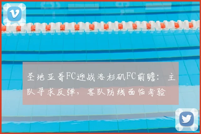圣地亚哥FC迎战洛杉矶FC前瞻：主队寻求反弹，客队防线面临考验