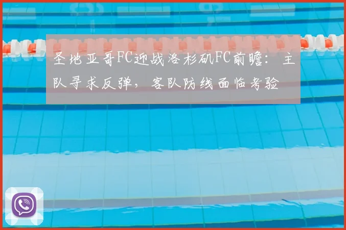 圣地亚哥FC迎战洛杉矶FC前瞻:主队寻求反弹,客队防线面临考验