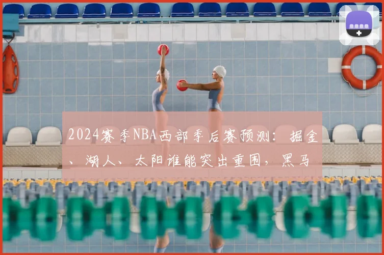 2024赛季NBA西部季后赛预测:掘金、湖人、太阳谁能突出重围,黑马球队有谁?