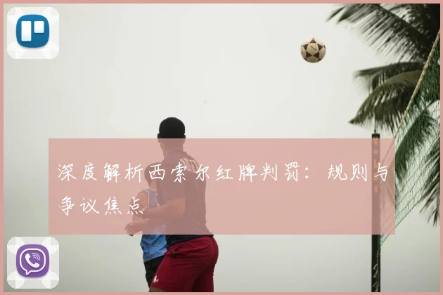 深度解析西索尔红牌判罚：规则与争议焦点
