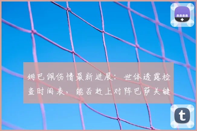 姆巴佩伤情最新进展：世体透露检查时间表，能否赶上对阵巴萨关键战？