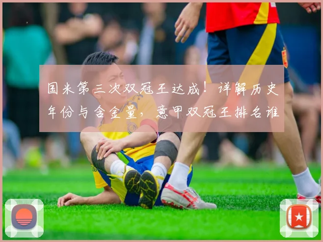 国米第三次双冠王达成!详解历史年份与含金量,意甲双冠王排名谁更强?