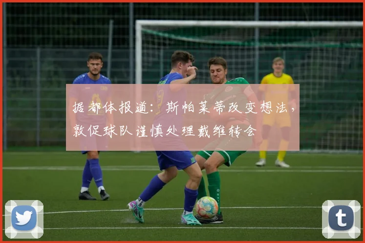 据都体报道:斯帕莱蒂改变想法,敦促球队谨慎处理戴维转会