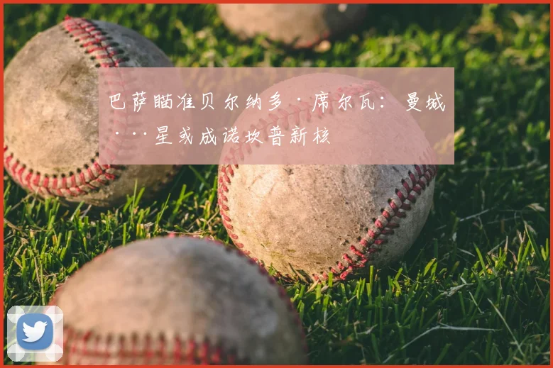 巴萨瞄准贝尔纳多·席尔瓦:曼城巨星或成诺坎普新核