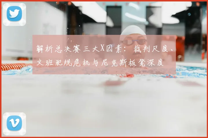 解析总决赛三大X因素：裁判尺度、文班犯规危机与尼克斯板凳深度