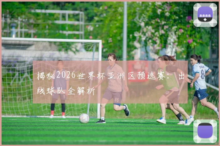 揭秘2026世界杯亚洲区预选赛:出线球队全解析