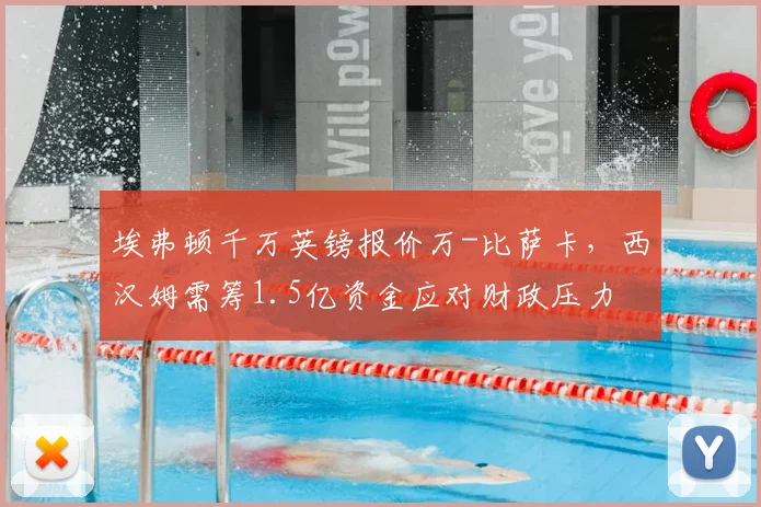 埃弗顿千万英镑报价万-比萨卡,西汉姆需筹1.5亿资金应对财政压力