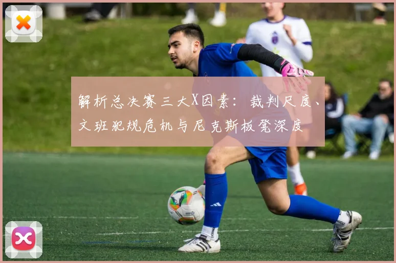 解析总决赛三大X因素:裁判尺度、文班犯规危机与尼克斯板凳深度
