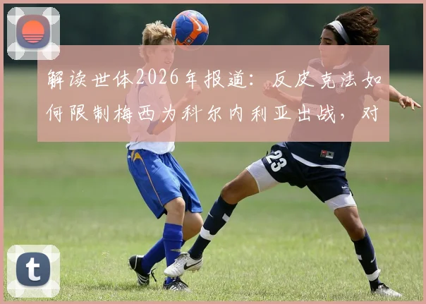 解读世体2026年报道:反皮克法如何限制梅西为科尔内利亚出战,对西班牙体坛的深远影响