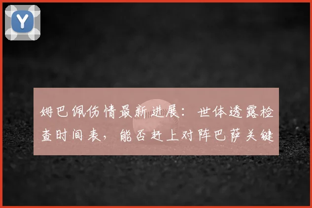 姆巴佩伤情最新进展:世体透露检查时间表,能否赶上对阵巴萨关键战?
